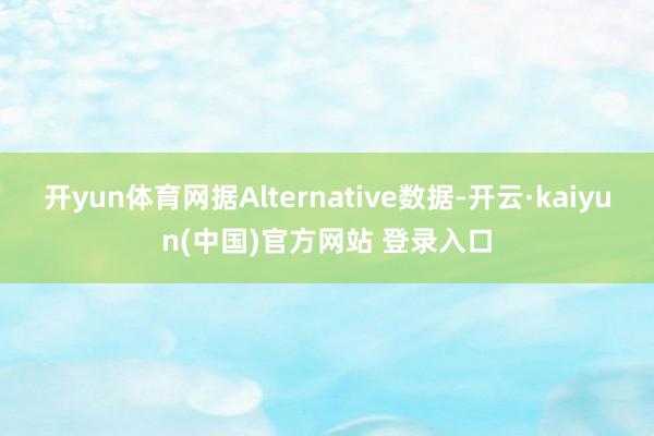 开yun体育网据Alternative数据-开云·kaiyun(中国)官方网站 登录入口
