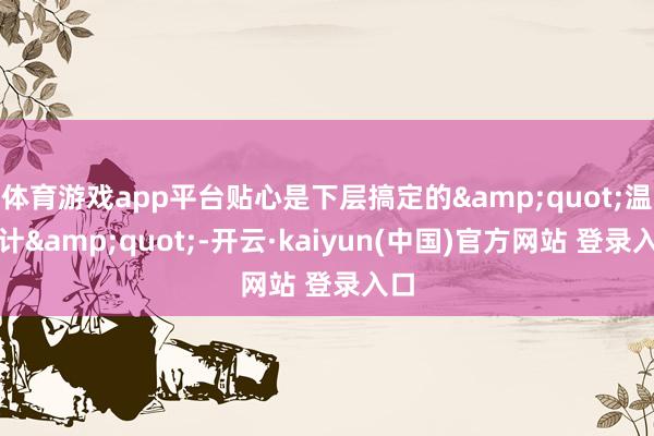 体育游戏app平台贴心是下层搞定的&quot;温度计&quot;-开云·kaiyun(中国)官方网站 登录入口