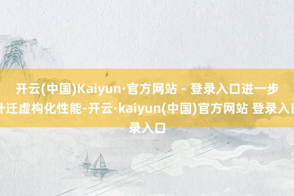 开云(中国)Kaiyun·官方网站 - 登录入口进一步升迁虚构化性能-开云·kaiyun(中国)官方网站 登录入口
