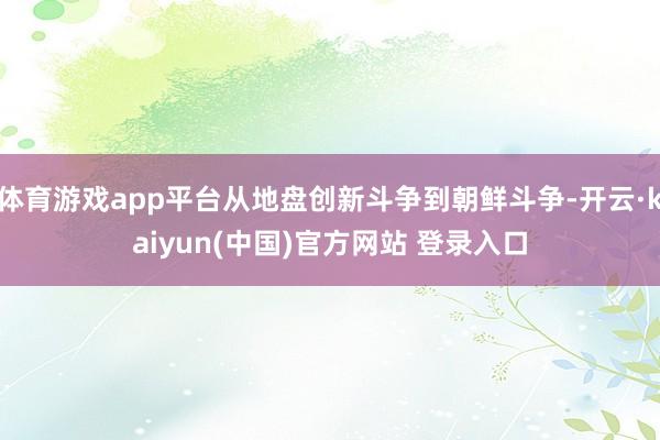 体育游戏app平台从地盘创新斗争到朝鲜斗争-开云·kaiyun(中国)官方网站 登录入口