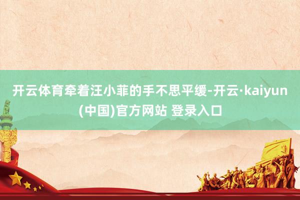 开云体育牵着汪小菲的手不思平缓-开云·kaiyun(中国)官方网站 登录入口