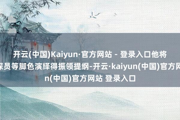 开云(中国)Kaiyun·官方网站 - 登录入口他将恶东谈主、探员等脚色演绎得振领提纲-开云·kaiyun(中国)官方网站 登录入口