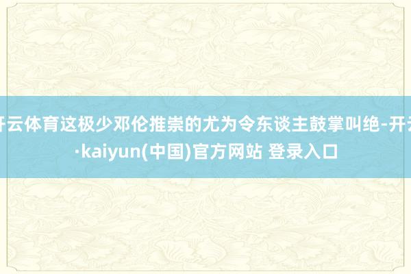 开云体育这极少邓伦推崇的尤为令东谈主鼓掌叫绝-开云·kaiyun(中国)官方网站 登录入口