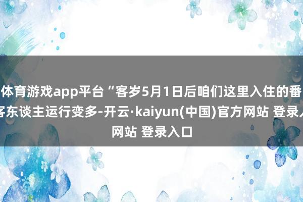 体育游戏app平台“客岁5月1日后咱们这里入住的番邦客东谈主运行变多-开云·kaiyun(中国)官方网站 登录入口