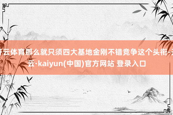 开云体育那么就只须四大基地金刚不错竞争这个头衔-开云·kaiyun(中国)官方网站 登录入口