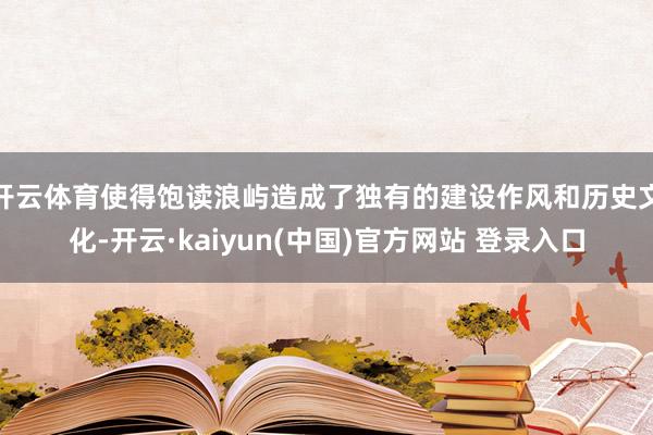开云体育使得饱读浪屿造成了独有的建设作风和历史文化-开云·kaiyun(中国)官方网站 登录入口