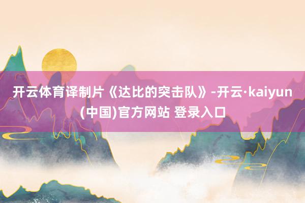 开云体育译制片《达比的突击队》-开云·kaiyun(中国)官方网站 登录入口
