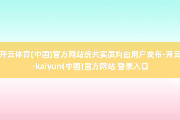 开云体育(中国)官方网站统共实质均由用户发布-开云·kaiyun(中国)官方网站 登录入口
