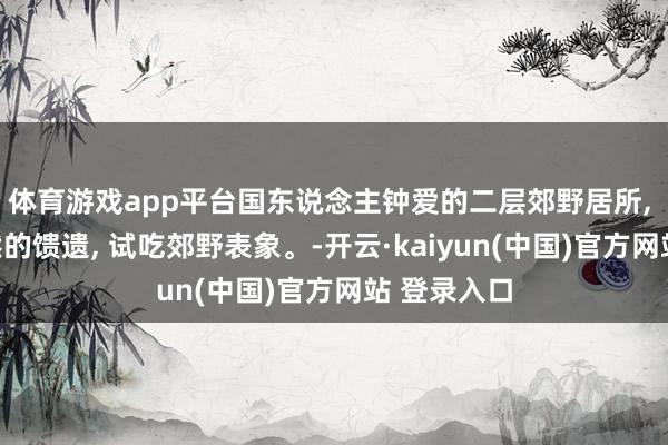 体育游戏app平台国东说念主钟爱的二层郊野居所, 静享大当然的馈遗, 试吃郊野表象。-开云·kaiyun(中国)官方网站 登录入口
