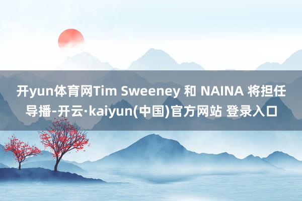 开yun体育网Tim Sweeney 和 NAINA 将担任导播-开云·kaiyun(中国)官方网站 登录入口