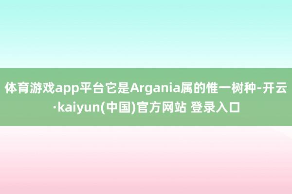 体育游戏app平台它是Argania属的惟一树种-开云·kaiyun(中国)官方网站 登录入口