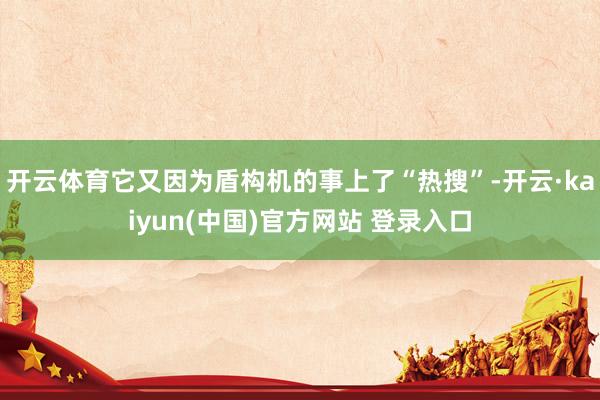 开云体育它又因为盾构机的事上了“热搜”-开云·kaiyun(中国)官方网站 登录入口