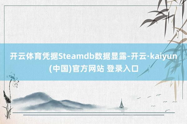 开云体育凭据Steamdb数据显露-开云·kaiyun(中国)官方网站 登录入口