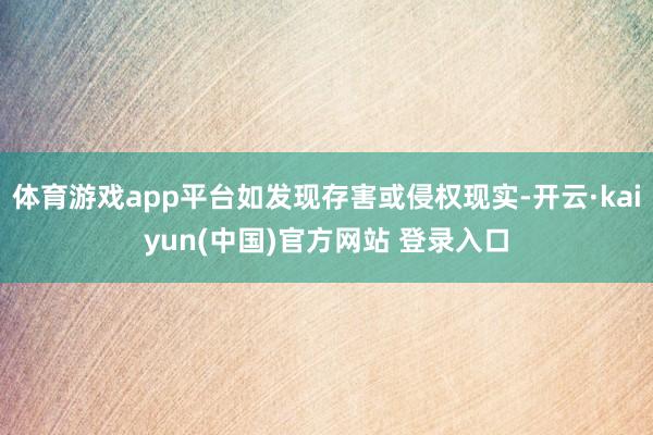 体育游戏app平台如发现存害或侵权现实-开云·kaiyun(中国)官方网站 登录入口