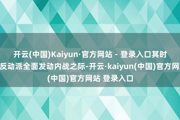 开云(中国)Kaiyun·官方网站 - 登录入口其时恰恰国民党反动派全面发动内战之际-开云·kaiyun(中国)官方网站 登录入口