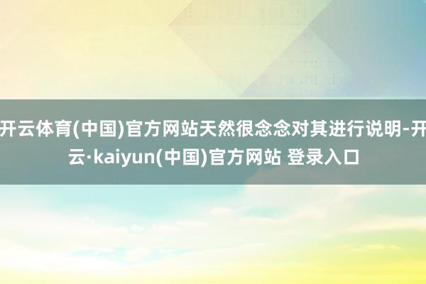 开云体育(中国)官方网站天然很念念对其进行说明-开云·kaiyun(中国)官方网站 登录入口