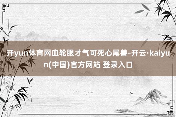开yun体育网血轮眼才气可死心尾兽-开云·kaiyun(中国)官方网站 登录入口