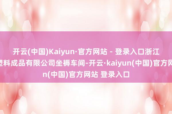 开云(中国)Kaiyun·官方网站 - 登录入口浙江省德清尚邑塑料成品有限公司坐褥车间-开云·kaiyun(中国)官方网站 登录入口