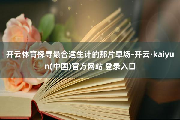开云体育探寻最合适生计的那片草场-开云·kaiyun(中国)官方网站 登录入口