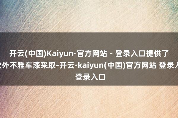 开云(中国)Kaiyun·官方网站 - 登录入口提供了7款外不雅车漆采取-开云·kaiyun(中国)官方网站 登录入口