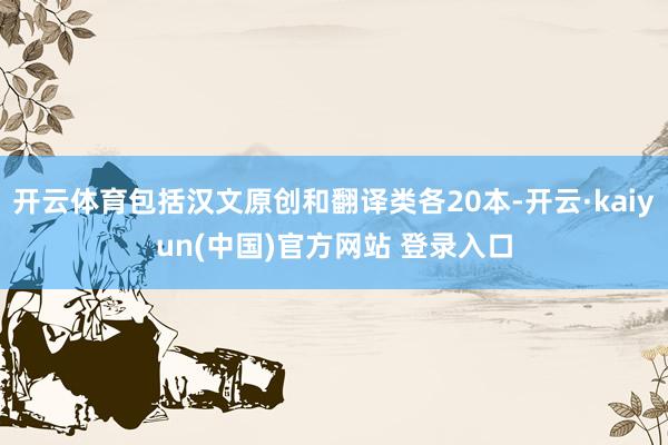 开云体育包括汉文原创和翻译类各20本-开云·kaiyun(中国)官方网站 登录入口