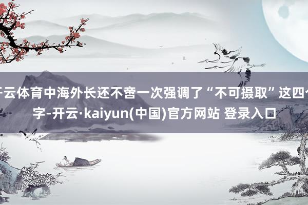 开云体育中海外长还不啻一次强调了“不可摄取”这四个字-开云·kaiyun(中国)官方网站 登录入口