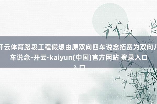 开云体育路段工程假想由原双向四车说念拓宽为双向八车说念-开云·kaiyun(中国)官方网站 登录入口