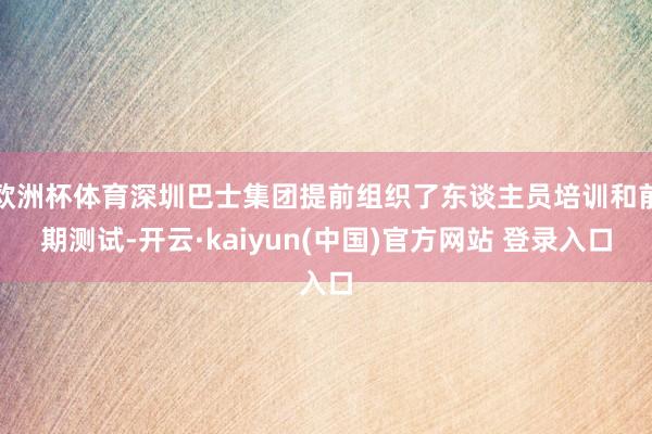 欧洲杯体育深圳巴士集团提前组织了东谈主员培训和前期测试-开云·kaiyun(中国)官方网站 登录入口