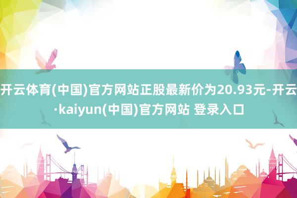 开云体育(中国)官方网站正股最新价为20.93元-开云·kaiyun(中国)官方网站 登录入口