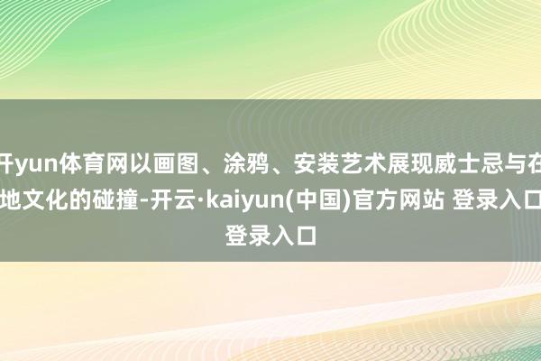 开yun体育网以画图、涂鸦、安装艺术展现威士忌与在地文化的碰撞-开云·kaiyun(中国)官方网站 登录入口