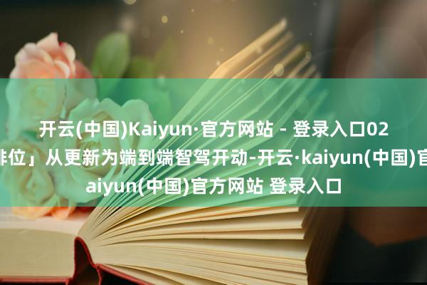 开云(中国)Kaiyun·官方网站 - 登录入口02「下限决定梯队排位」从更新为端到端智驾开动-开云·kaiyun(中国)官方网站 登录入口