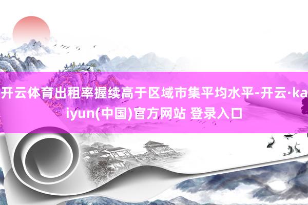 开云体育出租率握续高于区域市集平均水平-开云·kaiyun(中国)官方网站 登录入口