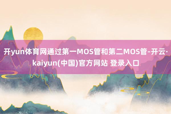 开yun体育网通过第一MOS管和第二MOS管-开云·kaiyun(中国)官方网站 登录入口