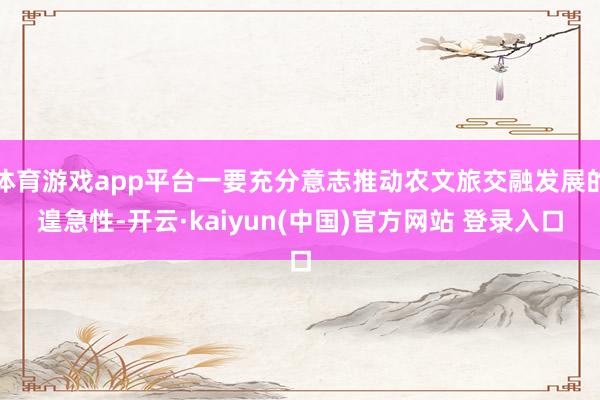 体育游戏app平台一要充分意志推动农文旅交融发展的遑急性-开云·kaiyun(中国)官方网站 登录入口