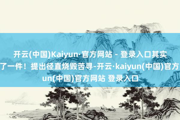 开云(中国)Kaiyun·官方网站 - 登录入口其实不错跳过这临了一件！提出径直烧毁苦寻-开云·kaiyun(中国)官方网站 登录入口