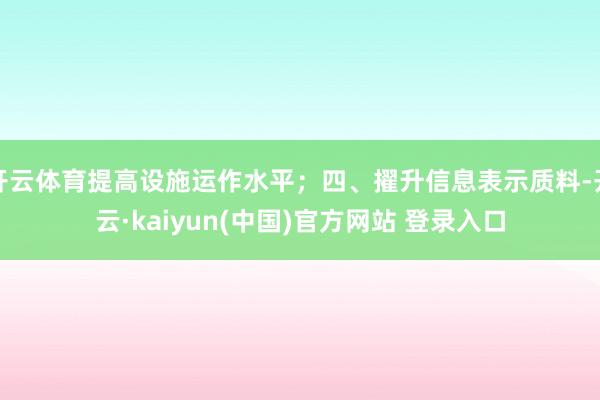 开云体育提高设施运作水平；四、擢升信息表示质料-开云·kaiyun(中国)官方网站 登录入口