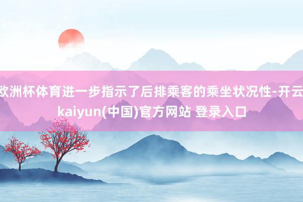 欧洲杯体育进一步指示了后排乘客的乘坐状况性-开云·kaiyun(中国)官方网站 登录入口