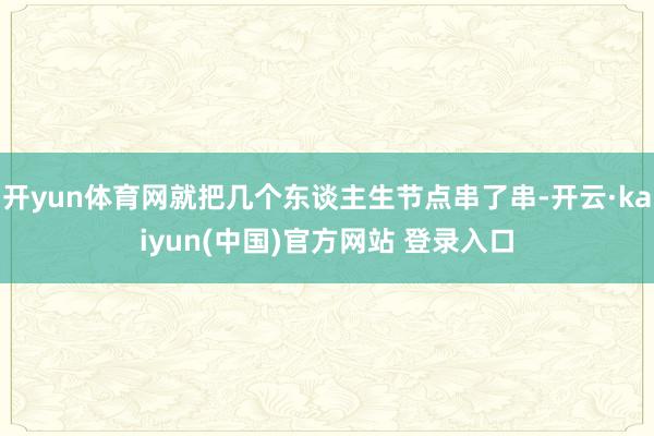 开yun体育网就把几个东谈主生节点串了串-开云·kaiyun(中国)官方网站 登录入口