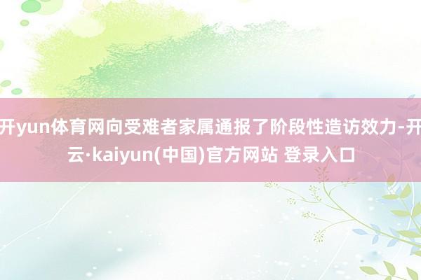 开yun体育网向受难者家属通报了阶段性造访效力-开云·kaiyun(中国)官方网站 登录入口