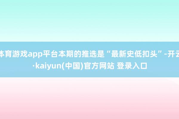 体育游戏app平台本期的推选是“最新史低扣头”-开云·kaiyun(中国)官方网站 登录入口