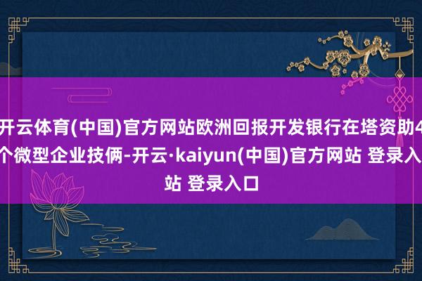 开云体育(中国)官方网站欧洲回报开发银行在塔资助41个微型企业技俩-开云·kaiyun(中国)官方网站 登录入口