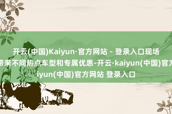 开云(中国)Kaiyun·官方网站 - 登录入口现场40个汽车品牌带来不同热点车型和专属优惠-开云·kaiyun(中国)官方网站 登录入口