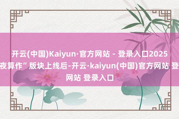 开云(中国)Kaiyun·官方网站 - 登录入口2025年“暗夜算作”版块上线后-开云·kaiyun(中国)官方网站 登录入口
