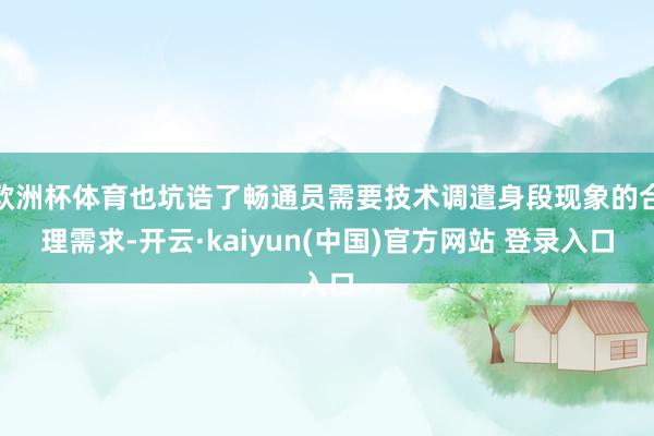 欧洲杯体育也坑诰了畅通员需要技术调遣身段现象的合理需求-开云·kaiyun(中国)官方网站 登录入口