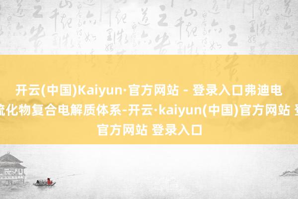 开云(中国)Kaiyun·官方网站 - 登录入口弗迪电板研发硫化物复合电解质体系-开云·kaiyun(中国)官方网站 登录入口