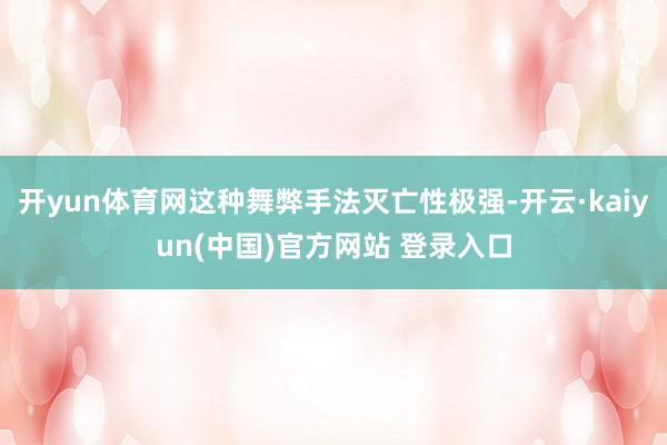 开yun体育网这种舞弊手法灭亡性极强-开云·kaiyun(中国)官方网站 登录入口