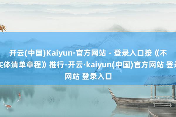 开云(中国)Kaiyun·官方网站 - 登录入口按《不行靠实体清单章程》推行-开云·kaiyun(中国)官方网站 登录入口