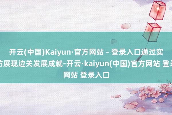 开云(中国)Kaiyun·官方网站 - 登录入口通过实地拜访展现边关发展成就-开云·kaiyun(中国)官方网站 登录入口
