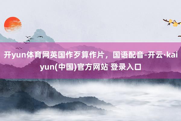 开yun体育网英国作歹算作片，国语配音-开云·kaiyun(中国)官方网站 登录入口