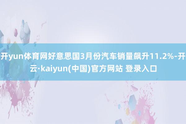 开yun体育网好意思国3月份汽车销量飙升11.2%-开云·kaiyun(中国)官方网站 登录入口